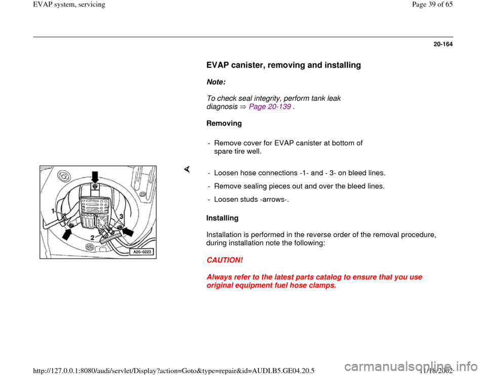 AUDI A4 1999 B5 / 1.G EVAP Owners Guide 20-164
      
EVAP canister, removing and installing
 
     
Note:  
     To check seal integrity, perform tank leak 
diagnosis  Page 20
-139
 . 
     
Removing  
     
-  Remove cover for EVAP canist