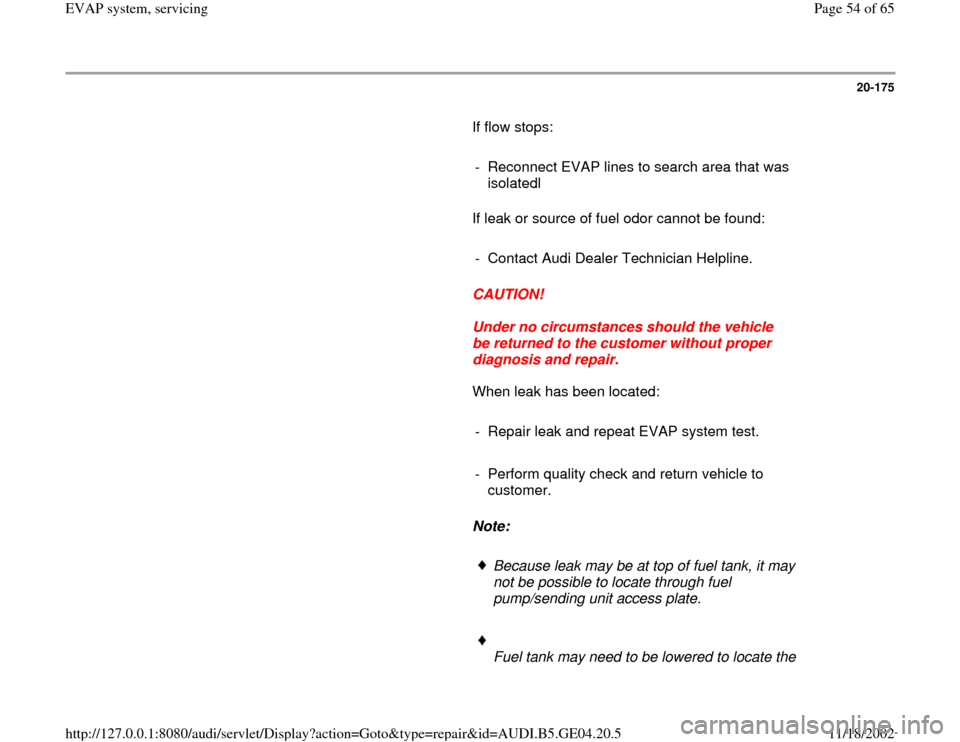 AUDI A4 2000 B5 / 1.G EVAP Workshop Manual 20-175
       If flow stops:  
     
-  Reconnect EVAP lines to search area that was 
isolatedl 
      If leak or source of fuel odor cannot be found:  
     
-  Contact Audi Dealer Technician Helplin