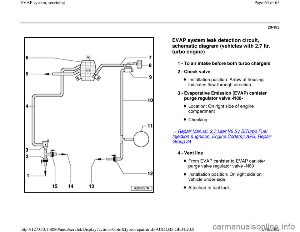 AUDI A4 1999 B5 / 1.G EVAP Repair Manual 20-183
 
  
EVAP system leak detection circuit, 
schematic diagram (vehicles with 2.7 ltr. 
turbo engine)
 
 Repair Manual, 2.7 Liter V6 5V BiTurbo Fuel 
Injection & Ignition, Engine Code(s): APB, Rep