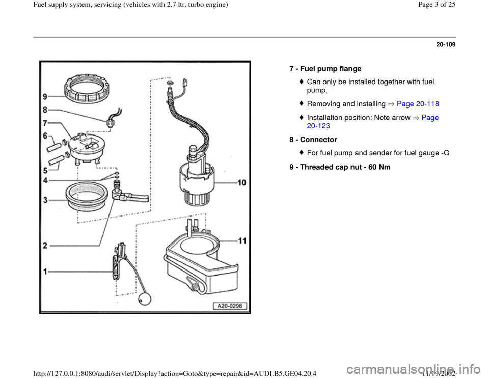 AUDI A4 1997 B5 / 1.G Fuel Supply System Biturbo 2.8 Workshop Manual 20-109
 
  
7 - 
Fuel pump flange 
Can only be installed together with fuel 
pump. Removing and installing   Page 20
-118
Installation position: Note arrow   Page 20
-123
 
8 - 
Connector 
For fuel pu