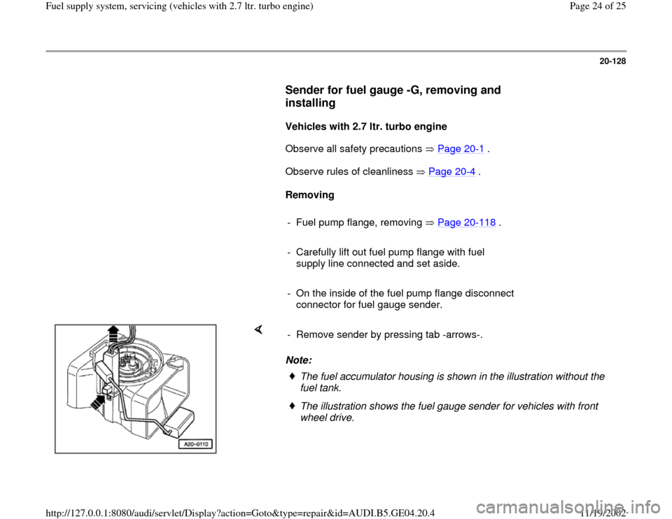 AUDI A4 1995 B5 / 1.G Fuel Supply System Biturbo 2.8 Workshop Manual 20-128
      
Sender for fuel gauge -G, removing and 
installing
 
     
Vehicles with 2.7 ltr. turbo engine  
      Observe all safety precautions   Page 20
-1 .  
      Observe rules of cleanliness 