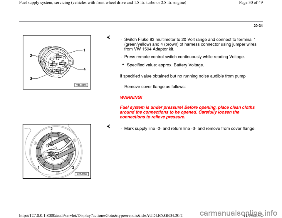 AUDI A4 1995 B5 / 1.G Fuel Supply System Front Wheel Drive 1.8T And 2.8 Owners Manual 20-34
 
    
If specified value obtained but no running noise audible from pump  
WARNING! 
Fuel system is under pressure! Before opening, place clean cloths 
around the connections to be opened. Care