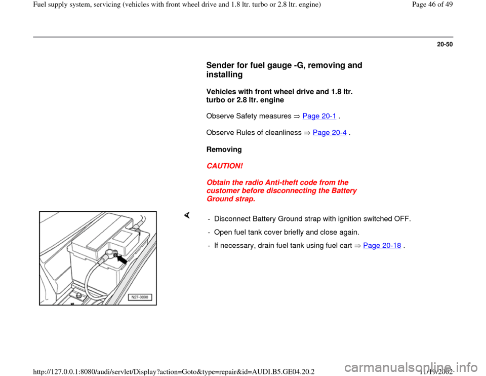 AUDI A4 1995 B5 / 1.G Fuel Supply System Front Wheel Drive 1.8T And 2.8 Service Manual 20-50
      
Sender for fuel gauge -G, removing and 
installing
 
     
Vehicles with front wheel drive and 1.8 ltr. 
turbo or 2.8 ltr. engine  
      Observe Safety measures   Page 20
-1 .  
      Ob
