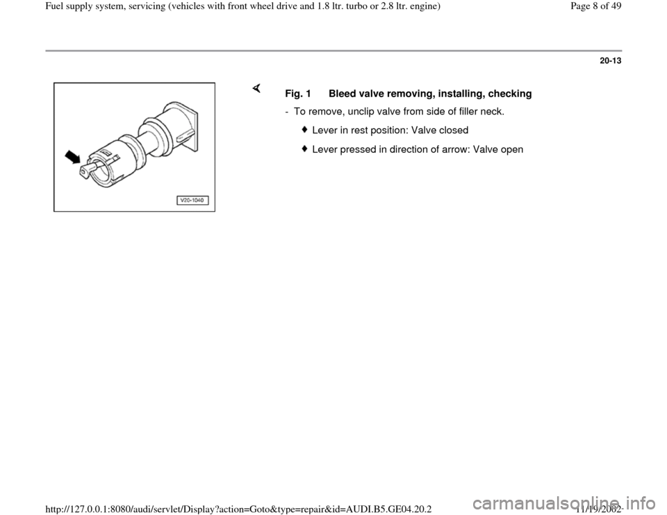 AUDI A4 1995 B5 / 1.G Fuel Supply System Front Wheel Drive 1.8T And 2.8 Workshop Manual 20-13
 
    
Fig. 1  Bleed valve removing, installing, checking
-  To remove, unclip valve from side of filler neck.
 
Lever in rest position: Valve closed
 Lever pressed in direction of arrow: Valve 