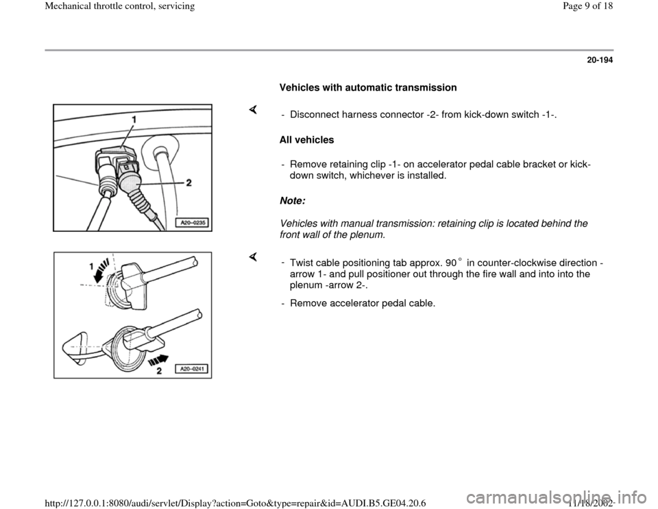 AUDI A4 1995 B5 / 1.G Mechanical Throttle Control Servising 20-194
      
Vehicles with automatic transmission 
    
All vehicles 
Note:  
Vehicles with manual transmission: retaining clip is located behind the 
front wall of the plenum.  -  Disconnect harness