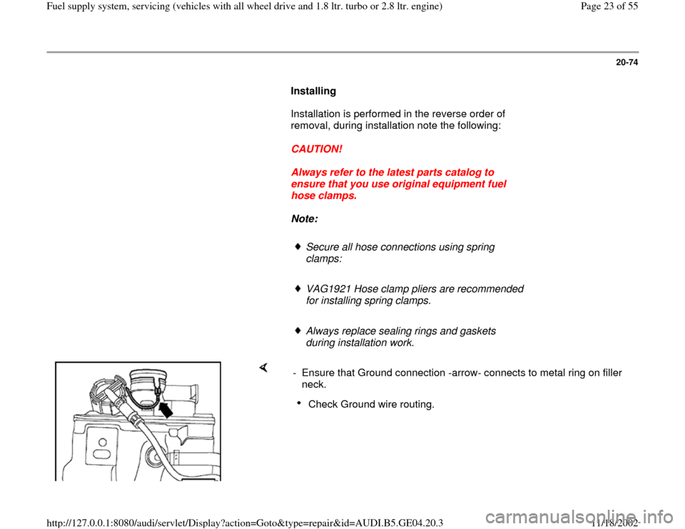 AUDI A4 1998 B5 / 1.G Quattro Fuel Syst 20-74
      
Installing  
      Installation is performed in the reverse order of 
removal, during installation note the following:  
     
CAUTION! 
     
Always refer to the latest parts catalog to 