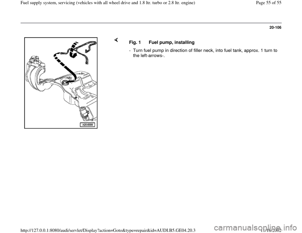 AUDI A4 1997 B5 / 1.G Quattro Fuel Syst 20-106
 
    
Fig. 1  Fuel pump, installing
-  Turn fuel pump in direction of filler neck, into fuel tank, approx. 1 turn to 
the left-arrows-. 
Pa
ge 55 of 55 Fuel su
pp
ly system, servicin
g (vehicl