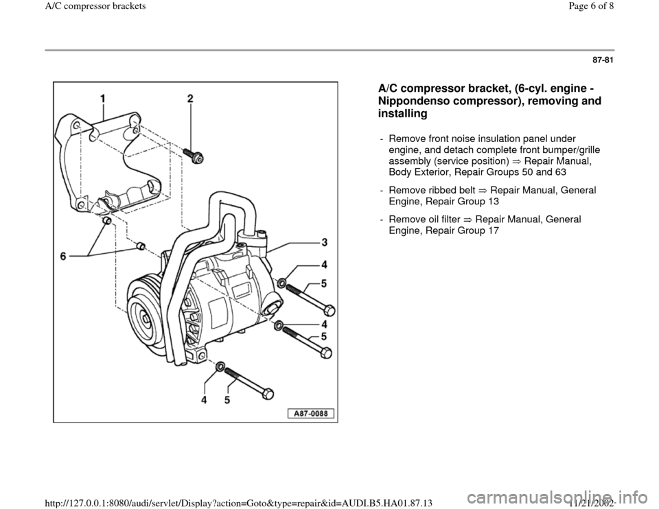 AUDI A4 1997 B5 / 1.G AC Compresor Bracket Workshop Manual 87-81
 
  
A/C compressor bracket, (6-cyl. engine - 
Nippondenso compressor), removing and 
installing
 
-  Remove front noise insulation panel under 
engine, and detach complete front bumper/grille 
