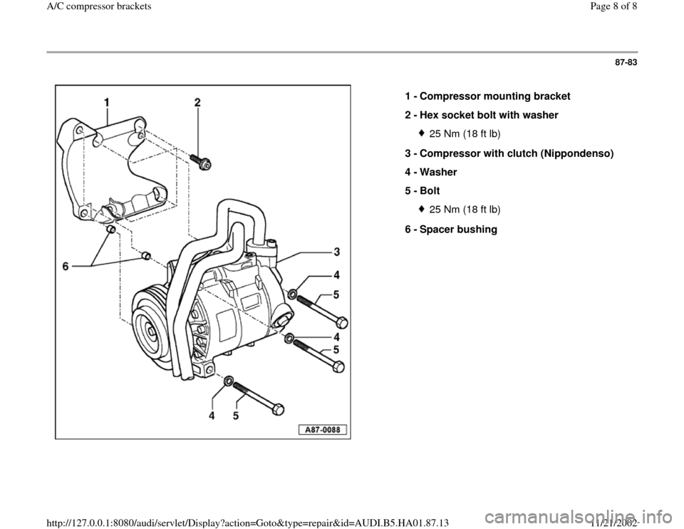 AUDI A4 1999 B5 / 1.G AC Compresor Bracket Workshop Manual 87-83
 
  
1 - 
Compressor mounting bracket 
2 - 
Hex socket bolt with washer 
25 Nm (18 ft lb)
3 - 
Compressor with clutch (Nippondenso) 
4 - 
Washer 
5 - 
Bolt 25 Nm (18 ft lb)
6 - 
Spacer bushing 
