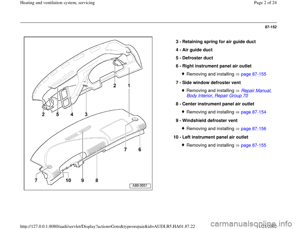 AUDI A4 1997 B5 / 1.G Heating And Ventilation System Servicing Workshop Manual 87-152
 
  
3 - 
Retaining spring for air guide duct 
4 - 
Air guide duct 
5 - 
Defroster duct 
6 - 
Right instrument panel air outlet 
Removing and installing   page 87
-155
7 - 
Side window defroste