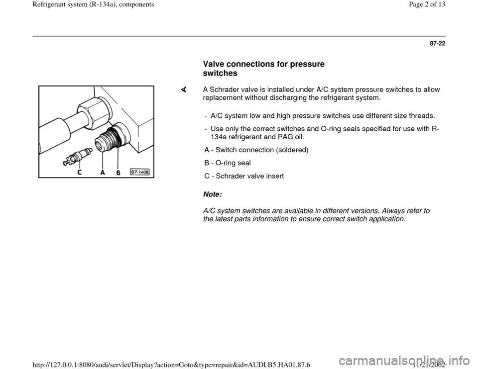 AUDI A4 1999 B5 / 1.G Refrigerant System Components Workshop Manual 87-22
      
Valve connections for pressure 
switches
 
    
A Schrader valve is installed under A/C system pressure switches to allow 
replacement without discharging the refrigerant system.  
Note: 