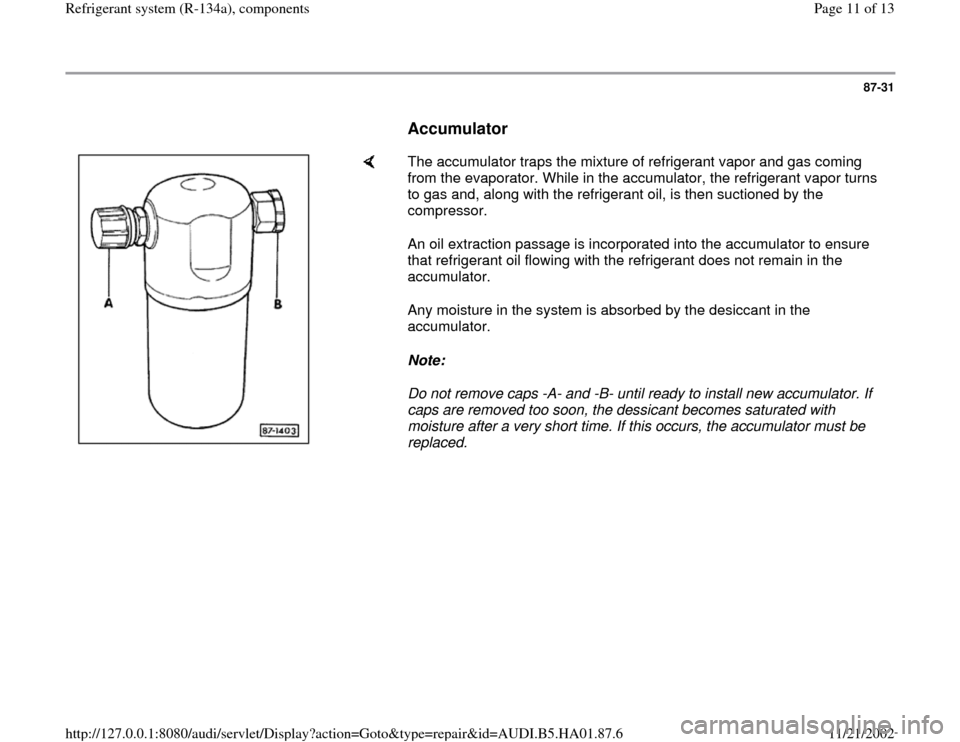 AUDI A4 1997 B5 / 1.G Refrigerant System Components User Guide 87-31
      
Accumulator
 
    
The accumulator traps the mixture of refrigerant vapor and gas coming 
from the evaporator. While in the accumulator, the refrigerant vapor turns 
to gas and, along wit