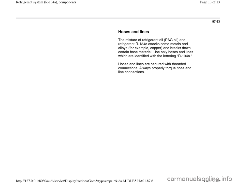 AUDI A4 1997 B5 / 1.G Refrigerant System Components User Guide 87-33
      
Hoses and lines
 
      The mixture of refrigerant oil (PAG oil) and 
refrigerant R-134a attacks some metals and 
alloys (for example, copper) and breaks down 
certain hose material. Use 