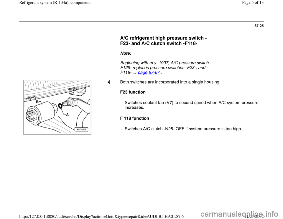 AUDI A4 1997 B5 / 1.G Refrigerant System Components Workshop Manual 87-25
      
A/C refrigerant high pressure switch -
F23- and A/C clutch switch -F118-
 
     
Note:  
     Beginning with m.y. 1997, A/C pressure switch -
F129- replaces pressure switches -F23-, and -