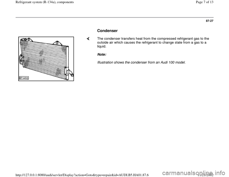 AUDI A4 1998 B5 / 1.G Refrigerant System Components Workshop Manual 87-27
      
Condenser
 
    
The condenser transfers heat from the compressed refrigerant gas to the 
outside air which causes the refrigerant to change state from a gas to a 
liquid.  
Note:  
Illus