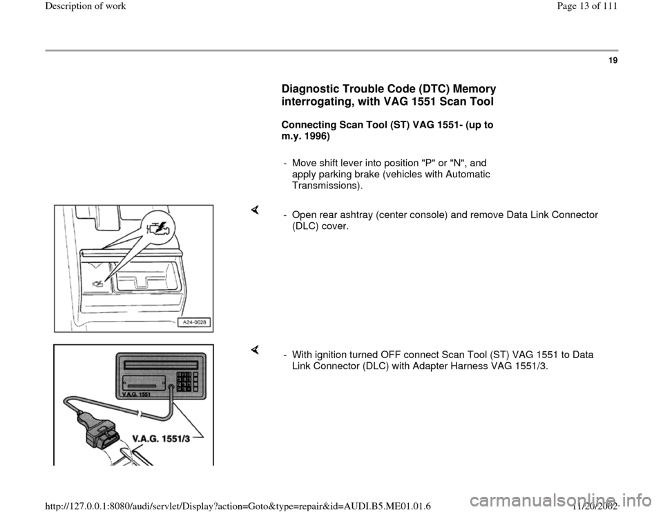 AUDI A4 1996 B5 / 1.G Engine Oil Level Checking User Guide 19
      
Diagnostic Trouble Code (DTC) Memory 
interrogating, with VAG 1551 Scan Tool
 
     
Connecting Scan Tool (ST) VAG 1551- (up to 
m.y. 1996)  
     
-  Move shift lever into position "P" or "