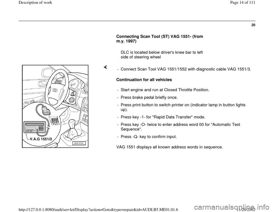 AUDI A4 1996 B5 / 1.G Engine Oil Level Checking Workshop Manual 20
      
Connecting Scan Tool (ST) VAG 1551- (from 
m.y. 1997)  
     
   DLC is located below drivers knee bar to left 
side of steering wheel 
    
Continuation for all vehicles  
VAG 1551 display