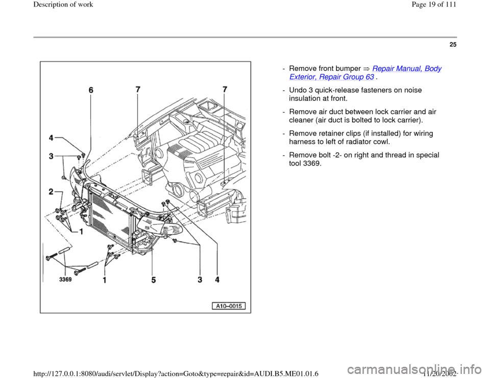 AUDI A4 1997 B5 / 1.G Engine Oil Level Checking User Guide 25
 
  
-  Remove front bumper   Repair Manual, Body 
Exterior, Repair Group 63
 . 
-  Undo 3 quick-release fasteners on noise 
insulation at front. 
-  Remove air duct between lock carrier and air 
c