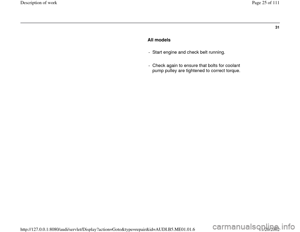 AUDI A4 1995 B5 / 1.G Engine Oil Level Checking Workshop Manual 31
      
All models  
     
-  Start engine and check belt running.
     
-  Check again to ensure that bolts for coolant 
pump pulley are tightened to correct torque. 
Pa
ge 25 of 111 Descri
ption o