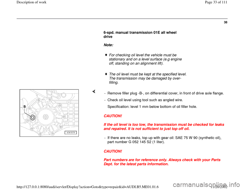 AUDI A4 1995 B5 / 1.G Engine Oil Level Checking Workshop Manual 38
      
6-spd. manual transmission 01E all wheel 
drive  
     
Note:  
     
For checking oil level the vehicle must be 
stationary and on a level surface (e.g engine 
off, standing on an alignment