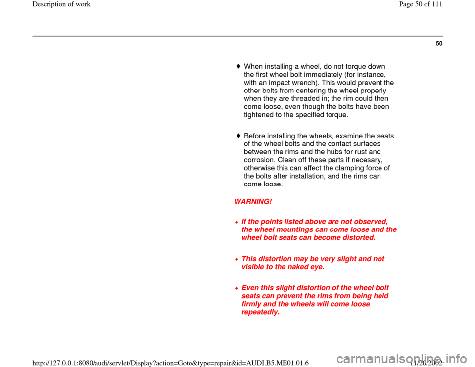 AUDI A4 1996 B5 / 1.G Engine Oil Level Checking Service Manual 50
      
When installing a wheel, do not torque down 
the first wheel bolt immediately (for instance, 
with an impact wrench). This would prevent the 
other bolts from centering the wheel properly 
w