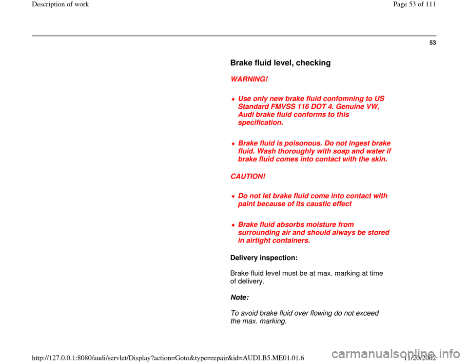 AUDI A4 1995 B5 / 1.G Engine Oil Level Checking Workshop Manual 53
      
Brake fluid level, checking
 
     
WARNING! 
     
Use only new brake fluid confomning to US 
Standard FMVSS 116 DOT 4. Genuine VW, 
Audi brake fluid conforms to this 
specification. 
     