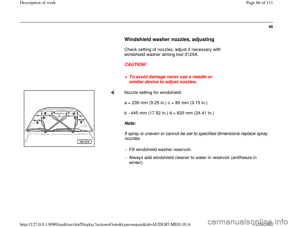 AUDI A4 1995 B5 / 1.G Engine Oil Level Checking Workshop Manual 66
      
Windshield washer nozzles, adjusting
 
      Check setting of nozzles, adjust if necessary with 
windshield washer aiming tool 3125A.  
     
CAUTION! 
     
To avoid damage never use a need