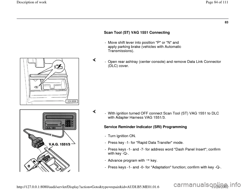 AUDI A4 1996 B5 / 1.G Engine Oil Level Checking Workshop Manual 83
      
Scan Tool (ST) VAG 1551 Connecting  
     
-  Move shift lever into position "P" or "N" and 
apply parking brake (vehicles with Automatic 
Transmissions). 
    
-  Open rear ashtray (center 