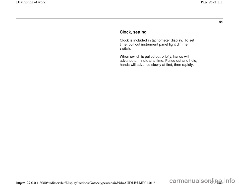 AUDI A4 1997 B5 / 1.G Engine Oil Level Checking Workshop Manual 94
      
Clock, setting
 
      Clock is included in tachometer display. To set 
time, pull out instrument panel light dimmer 
switch.  
      When switch is pulled out briefly, hands will 
advance a
