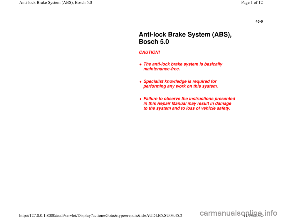 AUDI A4 1997 B5 / 1.G ABS Bosch 5.0 Workshop Manual 45-6
 
     
Anti-lock Brake System (ABS), 
Bosch 5.0 
     
CAUTION! 
     
The anti-lock brake system is basically 
maintenance-free. 
     Specialist knowledge is required for 
performing any work 