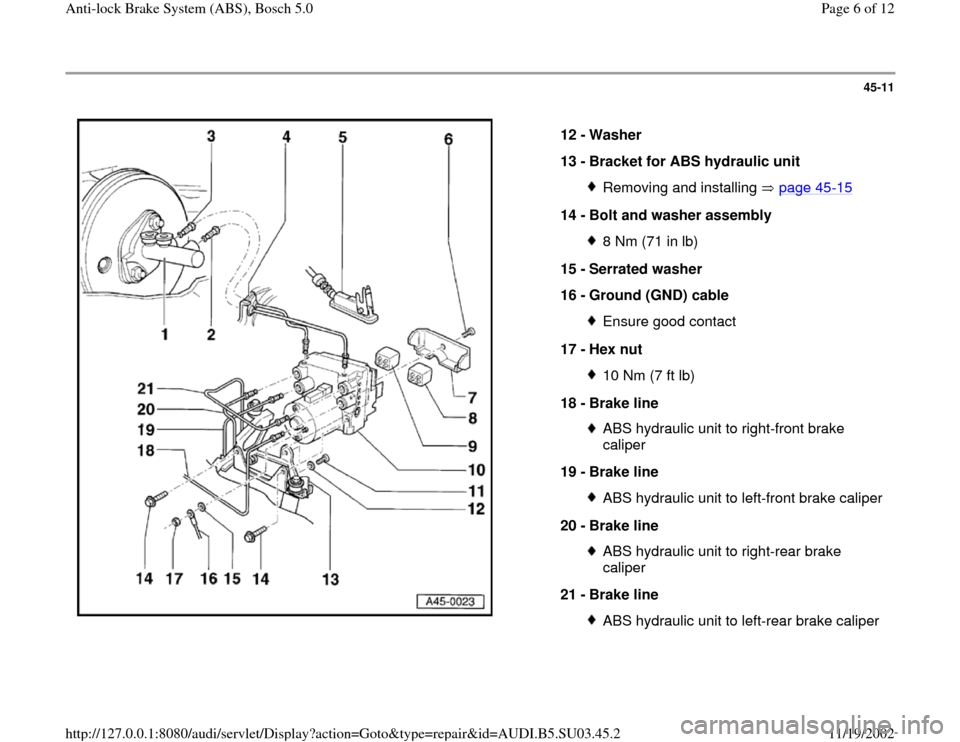 AUDI A4 1995 B5 / 1.G ABS Bosch 5.0 Workshop Manual 45-11
 
  
12 - 
Washer 
13 - 
Bracket for ABS hydraulic unit 
Removing and installing   page 45
-15
14 - 
Bolt and washer assembly 
8 Nm (71 in lb)
15 - 
Serrated washer 
16 - 
Ground (GND) cable Ens