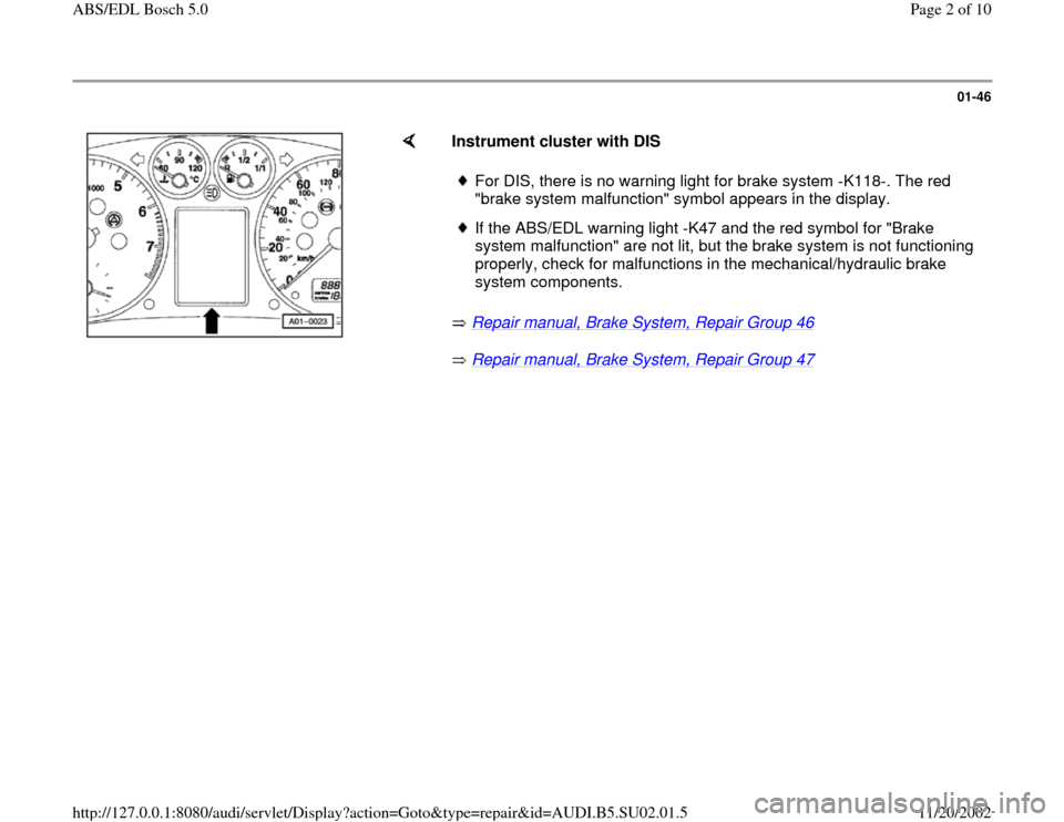 AUDI A4 2000 B5 / 1.G Brakes ABS EDL Bosch 5.0 Workshop Manual 01-46
 
    
Instrument cluster with DIS 
 Repair manual, Brake System, Repair Group 46
   
 Repair manual, Brake System, Repair Group 47   
For DIS, there is no warning light for brake system -K118-.
