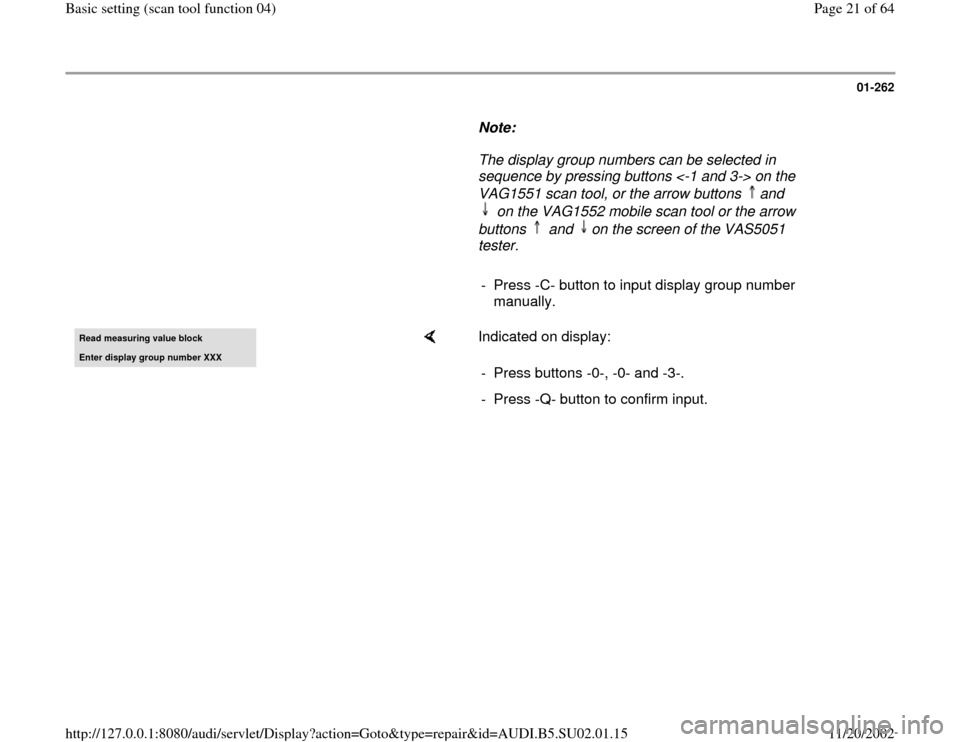 AUDI A4 2000 B5 / 1.G Brakes Basic Setting 04 Workshop Manual 01-262
      
Note:  
     The display group numbers can be selected in 
sequence by pressing buttons <-1 and 3-> on the 
VAG1551 scan tool, or the arrow buttons  and 
 on the VAG1552 mobile scan tool