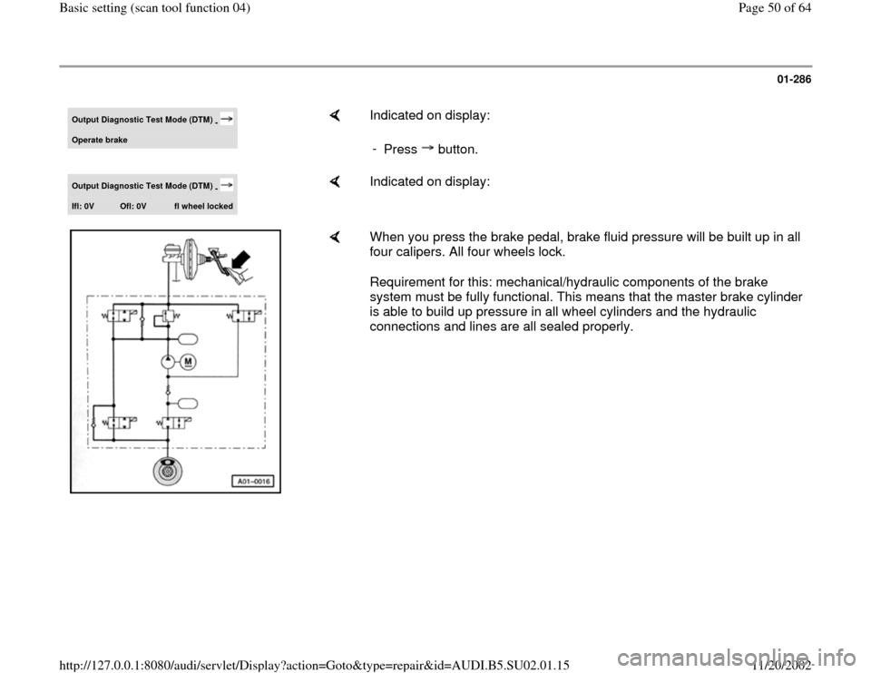 AUDI A4 2000 B5 / 1.G Brakes Basic Setting 04 Workshop Manual 01-286
 
Output Diagnostic Test Mode (DTM) 
- 
Operate brake
    
Indicated on display:  
- 
Press  button.
Output Diagnostic Test Mode (DTM) 
- 
Ifl: 0V 
Ofl: 0V 
fl wheel locked
    
Indicated on di