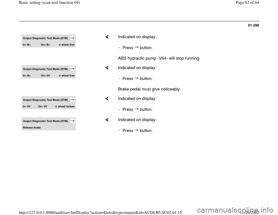 AUDI A4 1997 B5 / 1.G Brakes Basic Setting 04 Repair Manual 01-298
 
Output Diagnostic Test Mode (DTM) 
- 
Irr: B+ 
Orr: B+ 
rr wheel free
    
Indicated on display:  
ABS hydraulic pump -V64- will stop running.  - 
Press  button.
Output Diagnostic Test Mode (