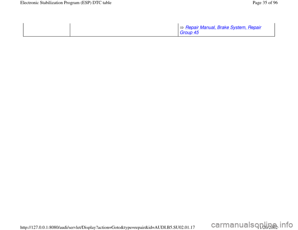 AUDI A4 1999 B5 / 1.G Brakes ESP DTC Table Owners Guide  Repair Manual, Brake System, Repair 
Group 45
   
Pa
ge 35 of 96 Electronic Stabilization Pro
gram 
(ESP
) DTC table
11/20/2002 htt
p://127.0.0.1:8080/audi/servlet/Dis
play?action=Goto&t
yp
e=re
pair