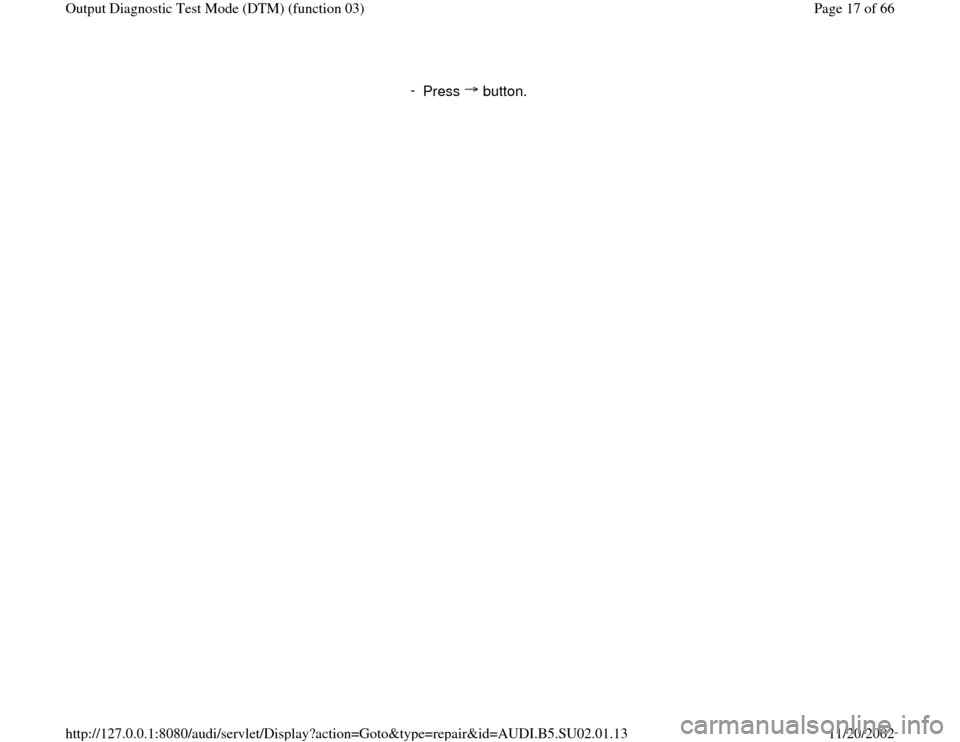 AUDI A4 1997 B5 / 1.G Brakes Output DTM 03 User Guide -
Press button.
Pa
ge 17 of 66 Out
put Dia
gnostic Test Mode
(DTM
) (function 03
)
11/20/2002 htt
p://127.0.0.1:8080/audi/servlet/Dis
play?action=Goto&t
yp
e=re
pair&id=AUDI.B5.SU02.01.13 AUDI A4 1997 B5 / 1.G Brakes Output DTM 03 User Guide -
Press button.
Pa
ge 17 of 66 Out
put Dia
gnostic Test Mode
(DTM
) (function 03
)
11/20/2002 htt
p://127.0.0.1:8080/audi/servlet/Dis
play?action=Goto&t
yp
e=re
pair&id=AUDI.B5.SU02.01.13
