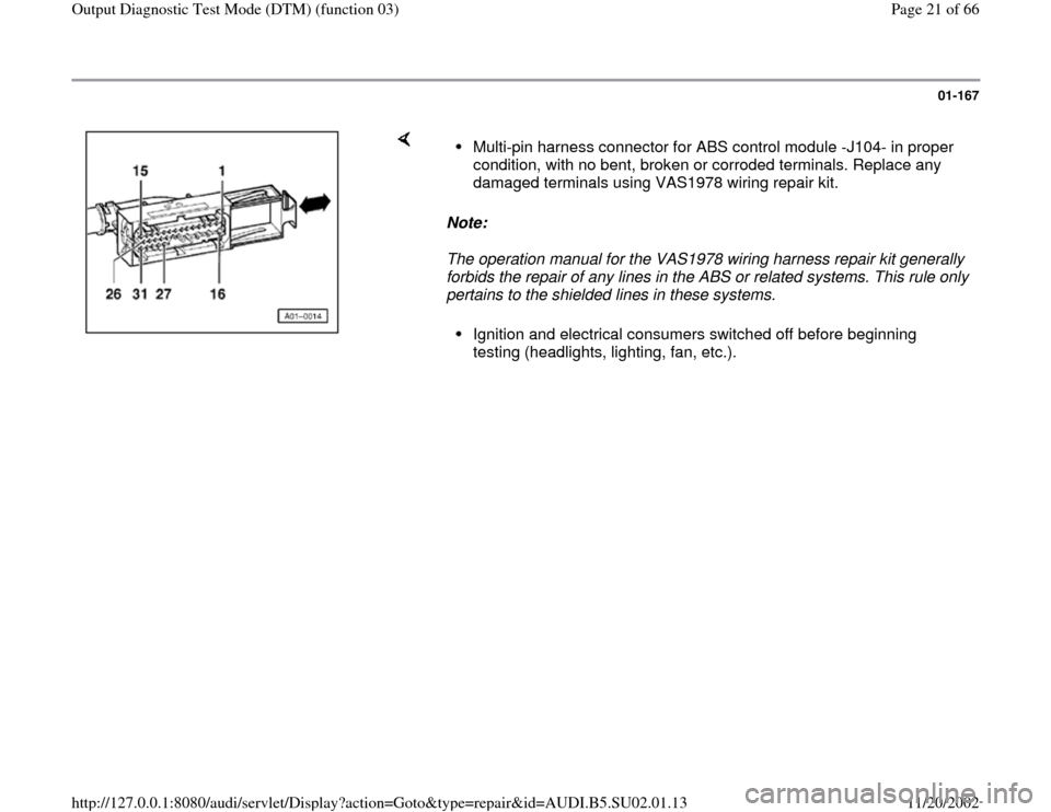 AUDI A4 1997 B5 / 1.G Brakes Output DTM 03 Workshop Manual 01-167
 
    
Note:  
The operation manual for the VAS1978 wiring harness repair kit generally 
forbids the repair of any lines in the ABS or related systems. This rule only 
pertains to the shielded 