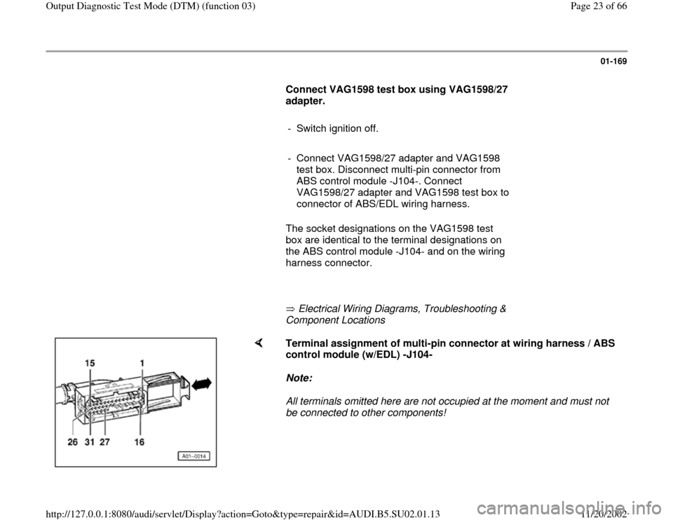 AUDI A4 1996 B5 / 1.G Brakes Output DTM 03 Owners Manual 01-169
      
Connect VAG1598 test box using VAG1598/27 
adapter.  
     
-  Switch ignition off.
     
-  Connect VAG1598/27 adapter and VAG1598 
test box. Disconnect multi-pin connector from 
ABS co