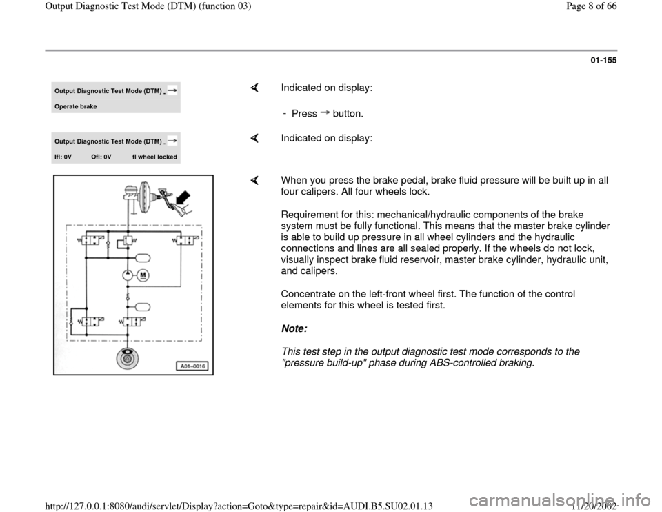 AUDI A4 1995 B5 / 1.G Brakes Output DTM 03 Workshop Manual 01-155
 
Output Diagnostic Test Mode (DTM) 
- 
Operate brake
    
Indicated on display:  
- 
Press  button.
Output Diagnostic Test Mode (DTM) 
- 
Ifl: 0V 
Ofl: 0V 
fl wheel locked
    
Indicated on di
