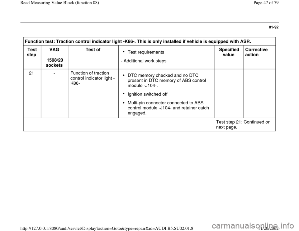 AUDI A4 2000 B5 / 1.G Brakes Read Mesure Value Block Service Manual 01-92
 
Function test: Traction control indicator light -K86-. This is only installed if vehicle is equipped with ASR.  
Test 
step  VAG  
1598/20 
sockets  Test of  
Test requirements 
- Additional w