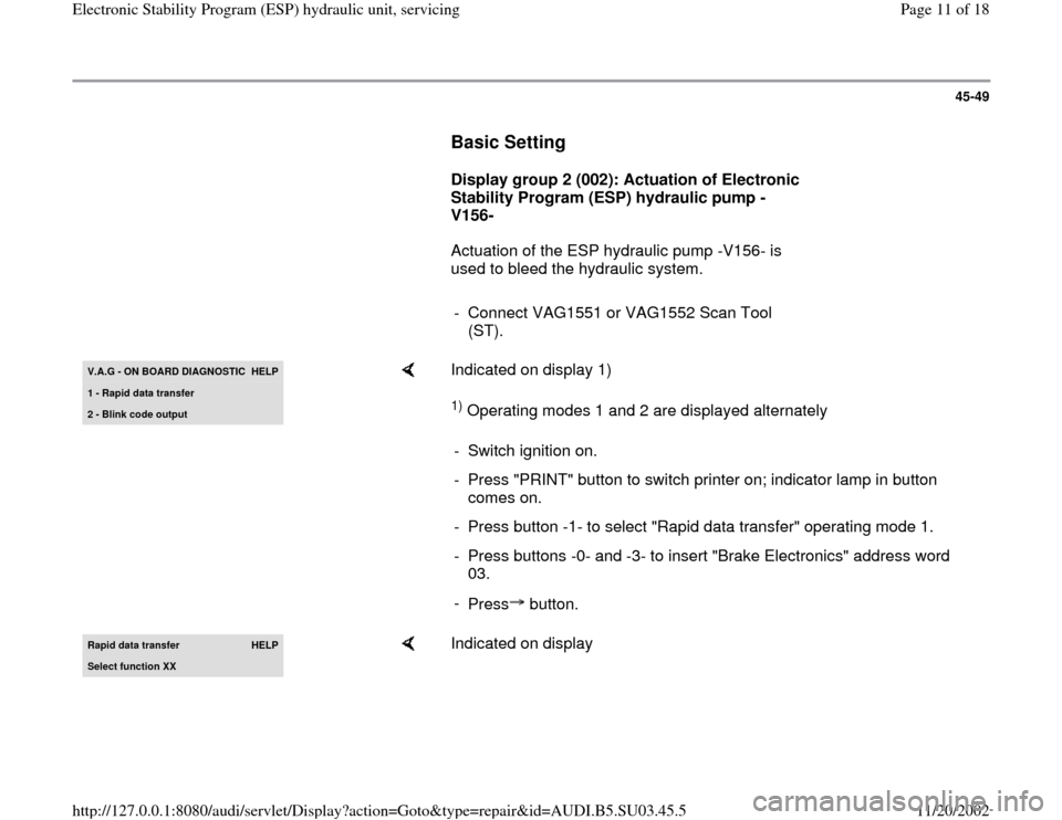 AUDI A4 1998 B5 / 1.G ESP Service User Guide 45-49
      
Basic Setting
 
     
Display group 2 (002): Actuation of Electronic 
Stability Program (ESP) hydraulic pump -
V156- 
      Actuation of the ESP hydraulic pump -V156- is 
used to bleed th