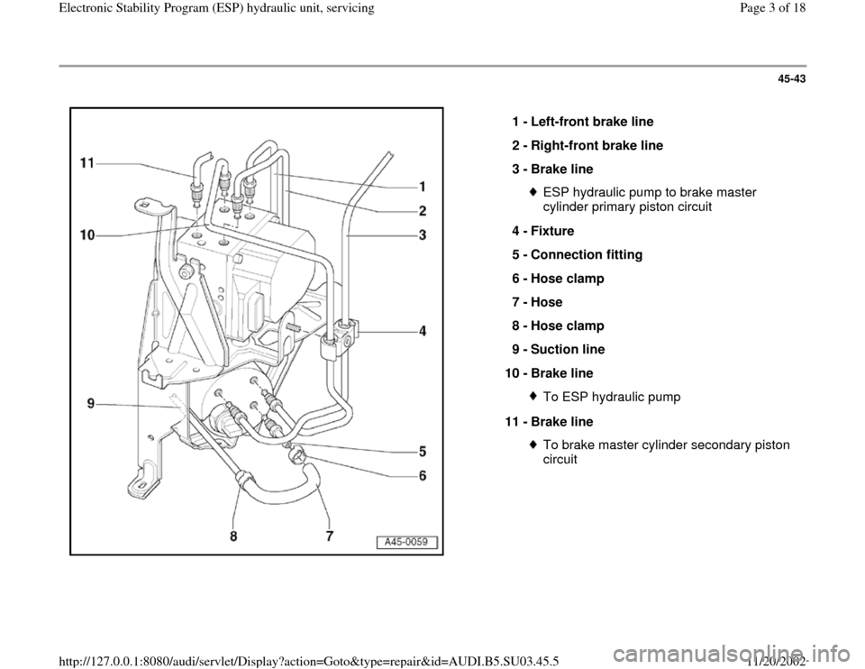 AUDI A4 1996 B5 / 1.G ESP Service Workshop Manual 45-43
 
  
1 - 
Left-front brake line 
2 - 
Right-front brake line 
3 - 
Brake line 
ESP hydraulic pump to brake master 
cylinder primary piston circuit 
4 - 
Fixture 
5 - 
Connection fitting 
6 - 
Ho