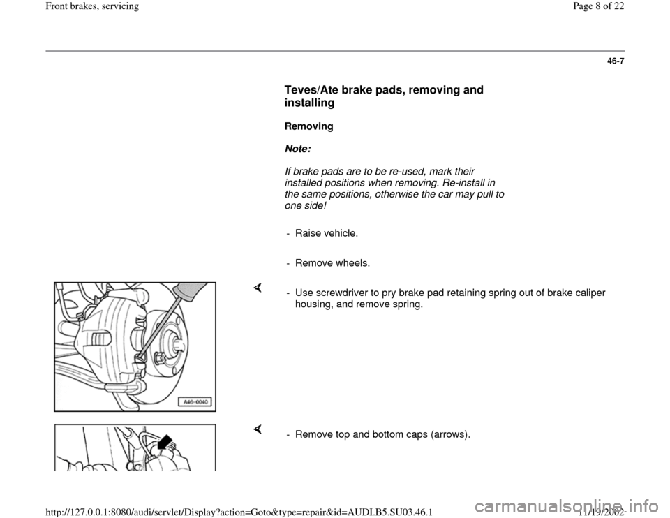 AUDI A4 1996 B5 / 1.G Front Brake Service Workshop Manual 46-7
      
Teves/Ate brake pads, removing and 
installing
 
     
Removing 
     
Note:  
     If brake pads are to be re-used, mark their 
installed positions when removing. Re-install in 
the same 