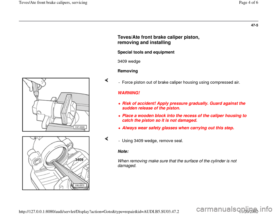 AUDI A4 1996 B5 / 1.G Front Calipers Workshop Manual 47-5
      
Teves/Ate front brake caliper piston, 
removing and installing
 
     
Special tools and equipment  
      3409 wedge  
     
Removing  
    
WARNING!  -  Force piston out of brake caliper
