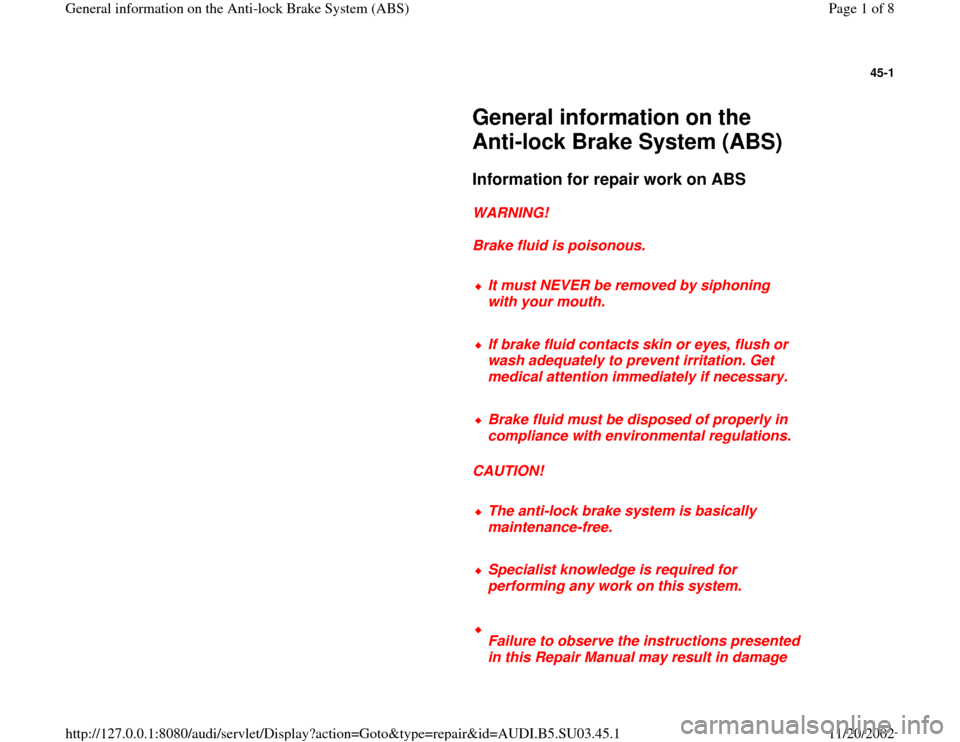 AUDI A4 1998 B5 / 1.G General Information ABS Workshop Manual 45-1
 
     
General information on the 
Anti-lock Brake System (ABS) 
     
Information for repair work on ABS
 
     
WARNING! 
     
Brake fluid is poisonous. 
     
It must NEVER be removed by sip