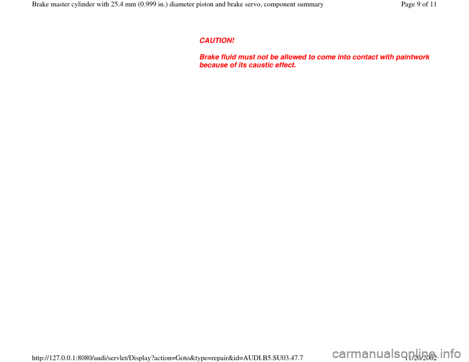 AUDI A4 2000 B5 / 1.G Master Cylinder 25mm Workshop Manual CAUTION! 
Brake fluid must not be allowed to come into contact with paintwork 
because of its caustic effect. 
Pa
ge 9 of 11 Brake master c
ylinder with 25.4 mm 
(0.999 in.
) diameter 
piston and brak