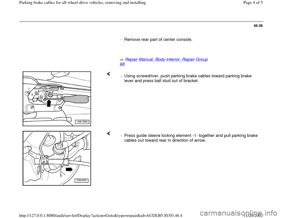 AUDI A4 1998 B5 / 1.G Parking Brake Cable All Wheel Drive Workshop Manual 46-36
- Remove rear part of center console.
Repair Manual, Body
-Interior, Repair Group
68
- Using screwdriver, push parking brake cables toward parking brake
lever an AUDI A4 1998 B5 / 1.G Parking Brake Cable All Wheel Drive Workshop Manual 46-36
- Remove rear part of center console.
Repair Manual, Body
-Interior, Repair Group
68
- Using screwdriver, push parking brake cables toward parking brake
lever an