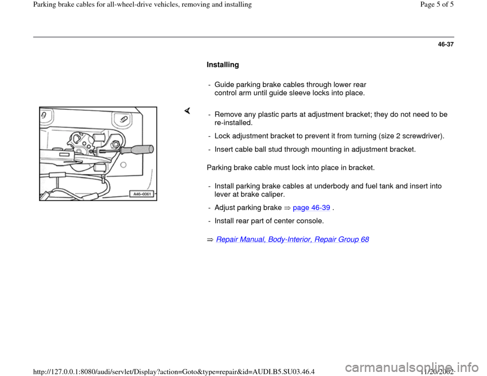 AUDI A4 1997 B5 / 1.G Parking Brake Cable All Wheel Drive Workshop Manual 46-37
      
Installing  
     
-  Guide parking brake cables through lower rear 
control arm until guide sleeve locks into place. 
    
Parking brake cable must lock into place in bracket.  
 Repair 