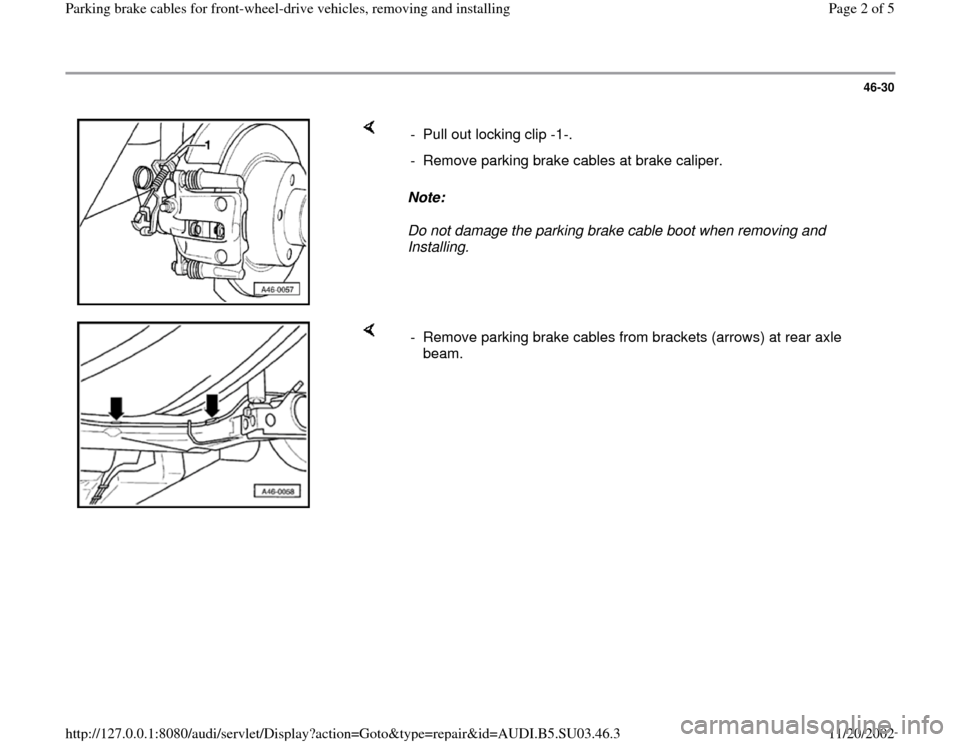 AUDI A4 1998 B5 / 1.G Parking Brake Cable Front Wheel Drive Workshop Manual 46-30
 
    
Note:  
Do not damage the parking brake cable boot when removing and 
Installing.  -  Pull out locking clip -1-. 
-  Remove parking brake cables at brake caliper.
    
-  Remove parking b